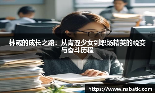 林葳的成长之路：从青涩少女到职场精英的蜕变与奋斗历程