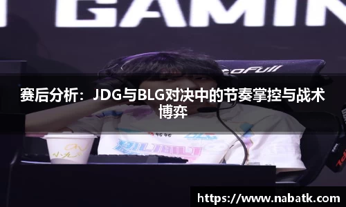 赛后分析：JDG与BLG对决中的节奏掌控与战术博弈
