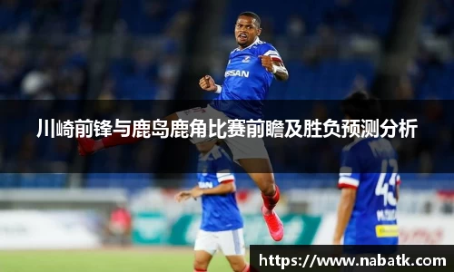 川崎前锋与鹿岛鹿角比赛前瞻及胜负预测分析